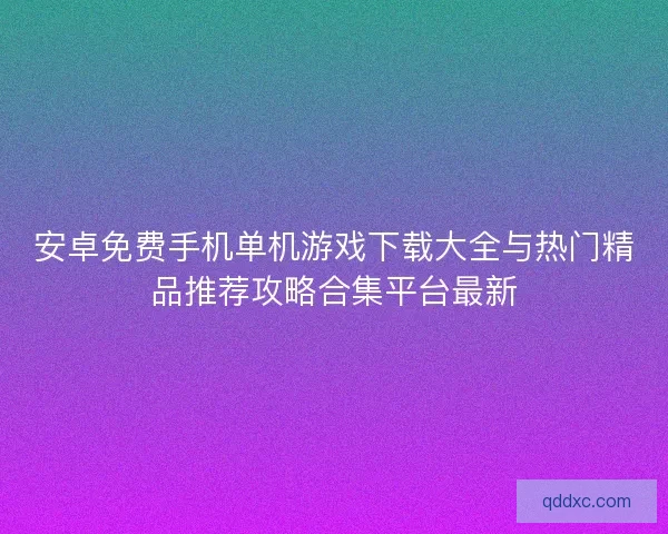 安卓免费手机单机游戏下载大全与热门精品推荐攻略合集平台最新