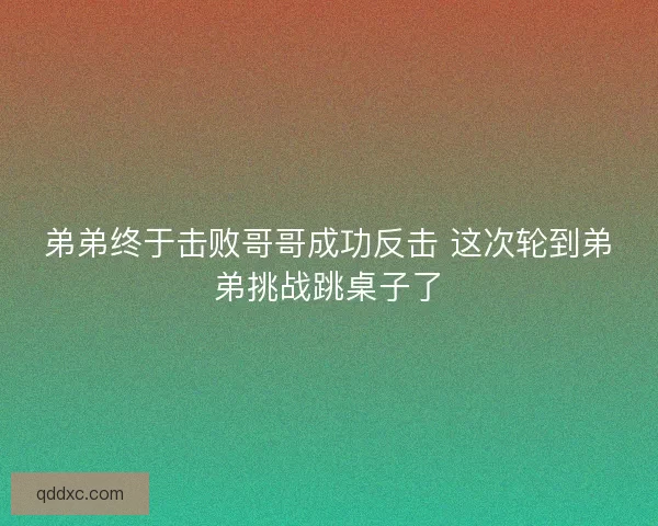 弟弟终于击败哥哥成功反击 这次轮到弟弟挑战跳桌子了