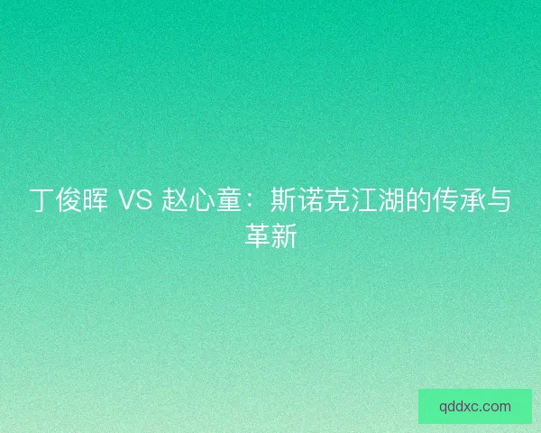 丁俊晖 VS 赵心童：斯诺克江湖的传承与革新