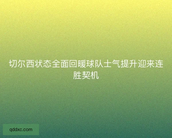 切尔西状态全面回暖球队士气提升迎来连胜契机