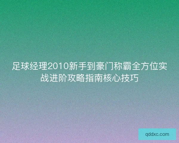足球经理2010新手到豪门称霸全方位实战进阶攻略指南核心技巧